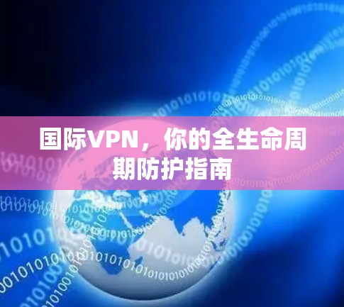 国际VPN，你的全生命周期防护指南
