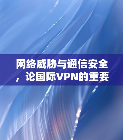 网络威胁与通信安全,论国际VPN的重要性