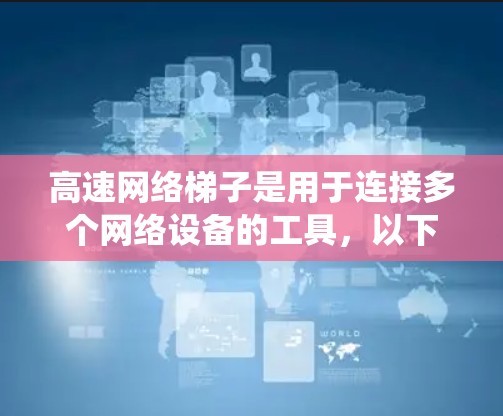 高速网络梯子是用于连接多个网络设备的工具,以下是基于您的问题,系统的详细指南