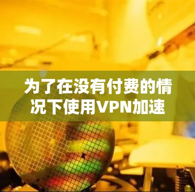 为了在没有付费的情况下使用VPN加速器来流观看视频,您可以尝试以下几种选择,每种都有其优缺点