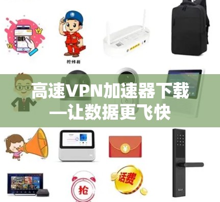 高速VPN加速器下载—让数据更飞快