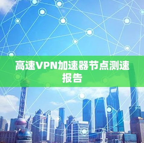 高速VPN加速器节点测速报告
