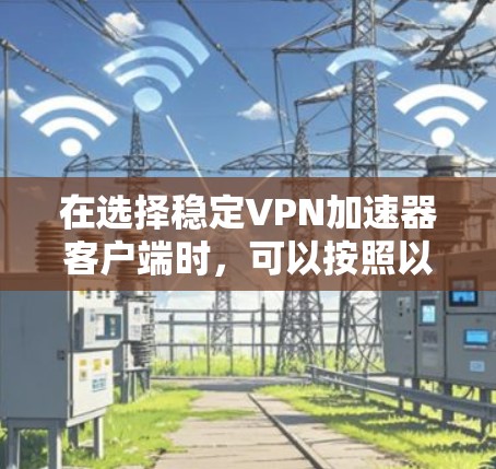 在选择稳定VPN加速器客户端时，可以按照以下步骤进行