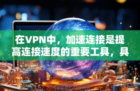 在VPN中，加速连接是提高连接速度的重要工具，具体操作如下