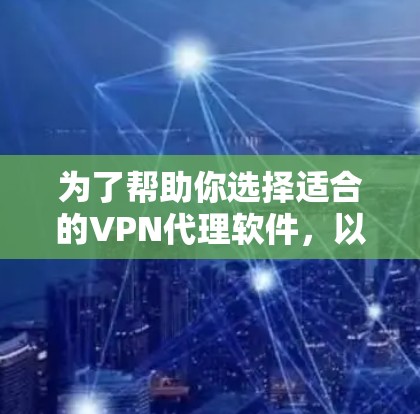 为了帮助你选择适合的VPN代理软件,以下是一个综合考虑的步骤和推荐 为了帮助你选择适合的VPN代理软件,以下是一个综合考虑的步骤和推荐