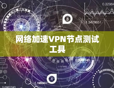 网络加速VPN节点测试工具 网络加速VPN节点测试工具