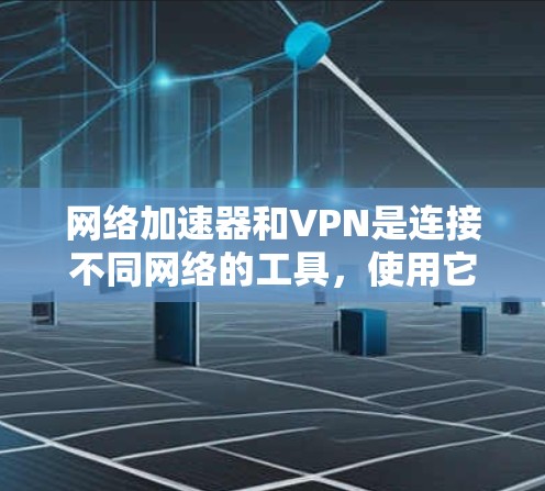 网络加速器和VPN是连接不同网络的工具，使用它们可以节省数据传输量。以下是一个逐步指南，帮助你下载和使用网络加速器或VPN软件