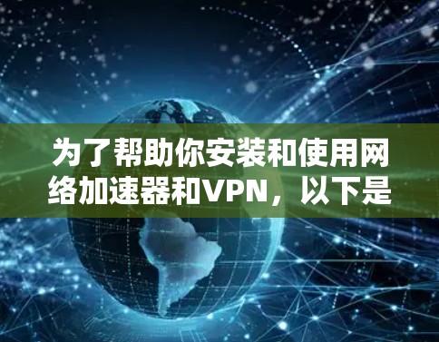 为了帮助你安装和使用网络加速器和VPN,以下是一个分步指南,涵盖定义、安装步骤以及连接方法