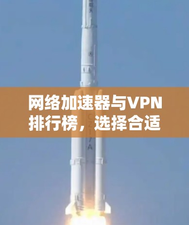 网络加速器与VPN排行榜，选择合适的网络加速器