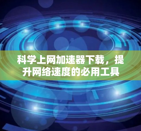 科学上网加速器下载,提升网络速度的必用工具