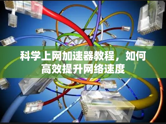 科学上网加速器教程，如何高效提升网络速度