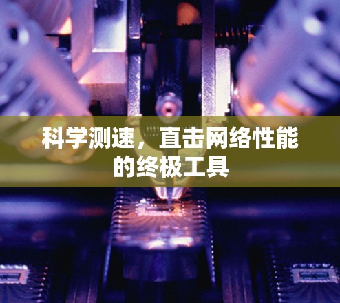 科学测速，直击网络性能的终极工具