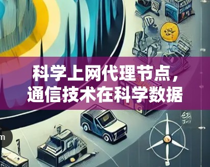 科学上网代理节点，通信技术在科学数据传输中的应用与发展
