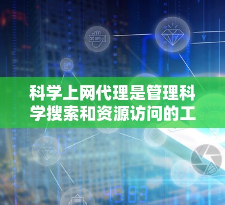 科学上网代理是管理科学搜索和资源访问的工具,帮助用户高效访问科学项目、数据库和在线资源。以下是科学上网代理的详细配置步骤