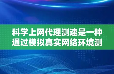 科学上网代理测速是一种通过模拟真实网络环境测试和评估网络性能的工具。以下是对科学上网代理测速的详细指南