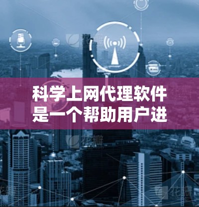 科学上网代理软件是一个帮助用户进行科学计算、数据处理和分析的工具。以下是几个常见的科学上网代理软件及其特点