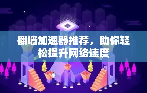 翻墙加速器推荐,助你轻松提升网络速度