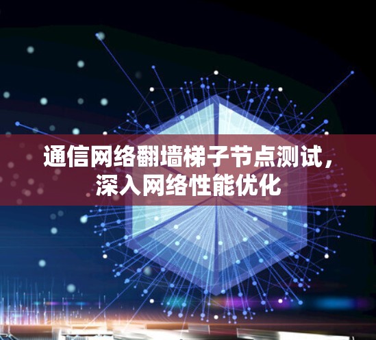 通信网络翻墙梯子节点测试,深入网络性能优化 通信网络翻墙梯子节点测试,深入网络性能优化