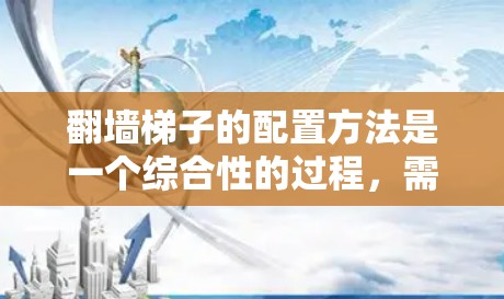 翻墙梯子的配置方法是一个综合性的过程,需要综合考虑多个因素以确保梯子的使用安全和高效。以下是详细的配置方法