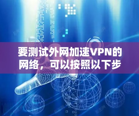 要测试外网加速VPN的网络,可以按照以下步骤操作