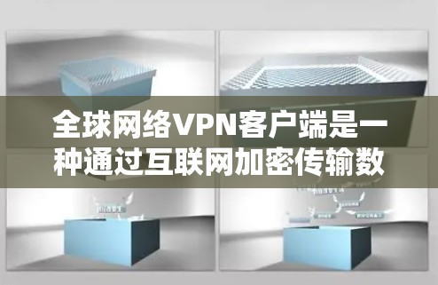 全球网络VPN客户端是一种通过互联网加密传输数据和文件的工具，旨在提供安全、便捷的网络访问体验。以下是对这些客户端的详细介绍