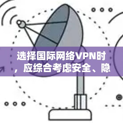 选择国际网络VPN时,应综合考虑安全、隐私、速度、稳定性、兼容性和费用等多个因素。以下是一个有条理的指南,帮助您做出明智的决策 选择国际网络VPN时,应综合考虑安全、隐私、速度、稳定性、兼容性和费用等多个因素。以下是一个有条理的指南,帮助您做出明智的决策