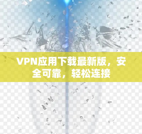 VPN应用下载最新版，安全可靠，轻松连接