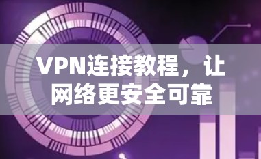VPN连接教程,让网络更安全可靠