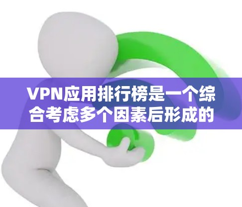 VPN应用排行榜是一个综合考虑多个因素后形成的列表，旨在为用户提供一个全面的参考。以下是一个基于安全性和速度的 VPN 应用排行榜，供参考