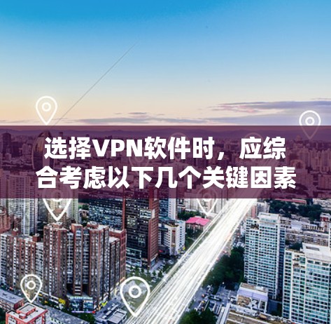 选择VPN软件时，应综合考虑以下几个关键因素