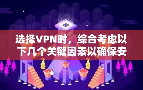 选择VPN时，综合考虑以下几个关键因素以确保安全性和可靠性