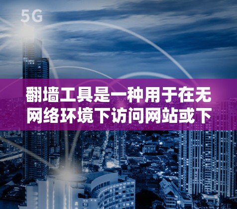 翻墙工具是一种用于在无网络环境下访问网站或下载资源的工具。免费翻墙工具如MirrorSite、MirrorSite Pro等，虽然功能强大，价格较高。以下是对这些工具的总结