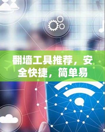 翻墙工具推荐，安全快捷，简单易用