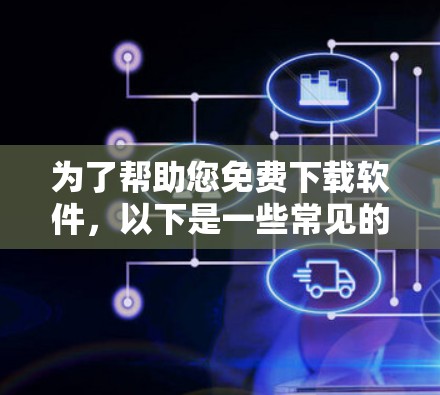 为了帮助您免费下载软件,以下是一些常见的方法和注意事项