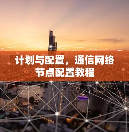 计划与配置,通信网络节点配置教程