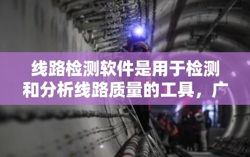 线路检测软件是用于检测和分析线路质量的工具,广泛应用于电力、通信和工业等领域。以下是对线路检测软件的详细总结