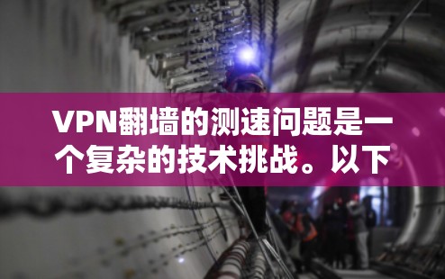 VPN翻墙的测速问题是一个复杂的技术挑战。以下是对此问题的详细分析和解决方案