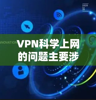 VPN科学上网的问题主要涉及对 VPN 的误解和非法用途，而不是真正的科学用途。以下是一些解决VPN科学上网问题的步骤和建议