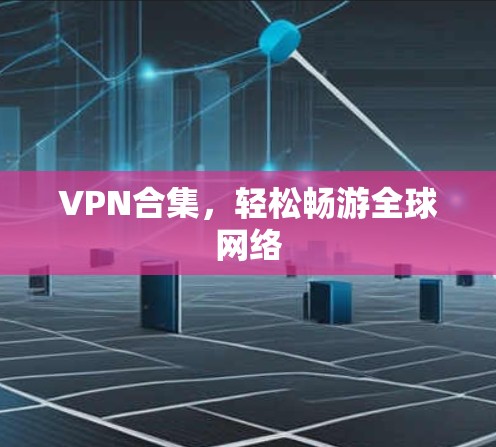 VPN合集,轻松畅游全球网络