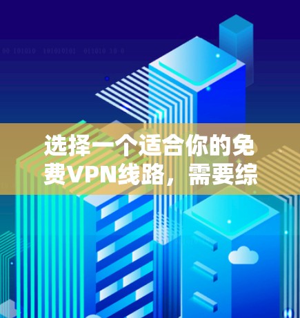 选择一个适合你的免费VPN线路,需要综合考虑多个因素,以下是一个清晰的步骤指南