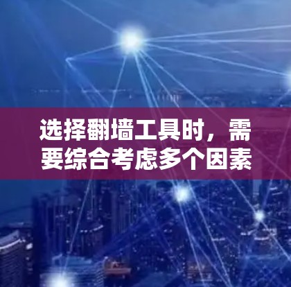 选择翻墙工具时，需要综合考虑多个因素，以确保最适合您的需求。以下是逐步指南