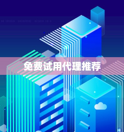 免费试用代理推荐 免费试用代理推荐