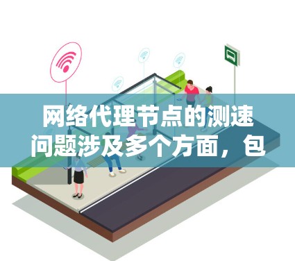 网络代理节点的测速问题涉及多个方面,包括网络设备的配置、协议性能、测试工具使用以及测试策略调整。以下是对这些问题的系统性解答 网络代理节点的测速问题涉及多个方面,包括网络设备的配置、协议性能、测试工具使用以及测试策略调整。以下是对这些问题的系统性解答