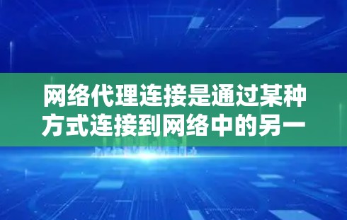 网络代理连接是通过某种方式连接到网络中的另一个设备或服务，实现信息的传输和访问。以下是常见的网络代理连接方法