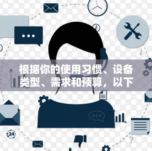 根据你的使用习惯、设备类型、需求和预算，以下是综合考虑后的推荐网络加速器