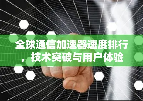 全球通信加速器速度排行,技术突破与用户体验 全球通信加速器速度排行,技术突破与用户体验