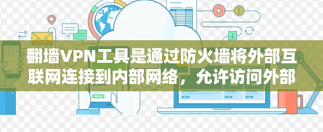 翻墙VPN工具是通过防火墙将外部互联网连接到内部网络,允许访问外部网站并隐藏内部网络。以下是选择和使用翻墙VPN工具的步骤和建议 翻墙VPN工具是通过防火墙将外部互联网连接到内部网络,允许访问外部网站并隐藏内部网络。以下是选择和使用翻墙VPN工具的步骤和建议