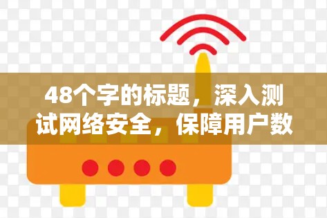 48个字的标题,深入测试网络安全,保障用户数据和网络的无小事 48个字的标题,深入测试网络安全,保障用户数据和网络的无小事