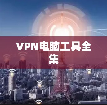 VPN电脑工具全集 VPN电脑工具全集