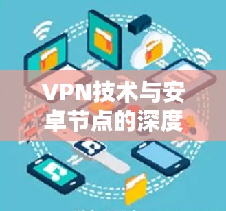 VPN技术与安卓节点的深度测试与应用研究